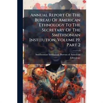 Annual Report Of The Bureau Of American Ethnology To The Secretary Of The Smithsonian Institution, Volume 19, Part 2