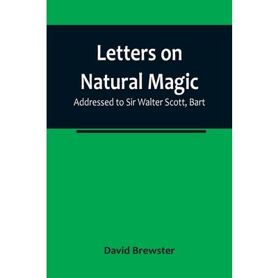Letters on Natural Magic; Addressed to Sir Walter Scott, Bart
