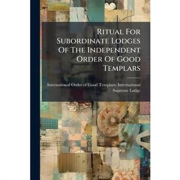 Ritual For Subordinate Lodges Of The Independent Order Of Good Templars
