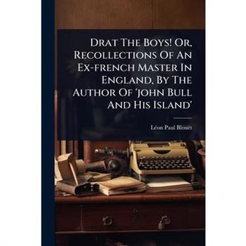 Drat The Boys! Or, Recollections Of An Ex-french Master In England, By The Author Of ’john Bull And His Island’