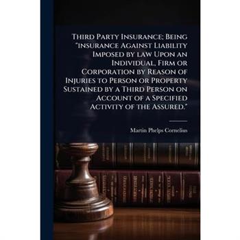 Third Party Insurance; Being ”insurance Against Liability Imposed by law Upon an Individual, Firm or Corporation by Reason of Injuries to Person or Property Sustained by a Third Person on Account of a