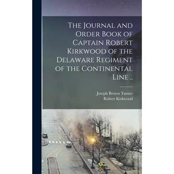 The Journal and Order Book of Captain Robert Kirkwood of the Delaware Regiment of the Continental Line ..