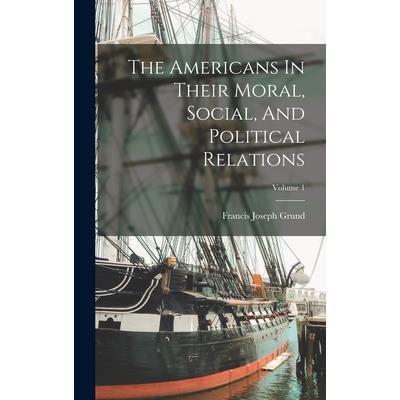 The Americans In Their Moral, Social, And Political Relations; Volume 1