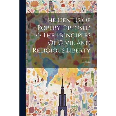 The Genius Of Popery Opposed To The Principles Of Civil And Religious Liberty