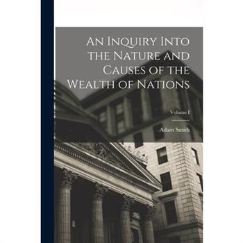 An Inquiry Into the Nature and Causes of the Wealth of Nations; Volume I