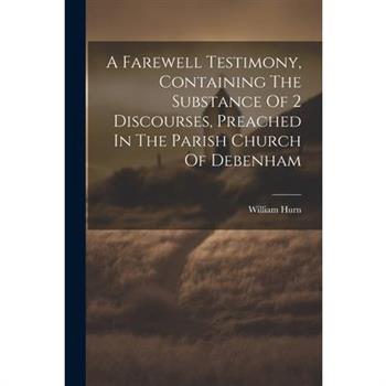 A Farewell Testimony, Containing The Substance Of 2 Discourses, Preached In The Parish Church Of Debenham