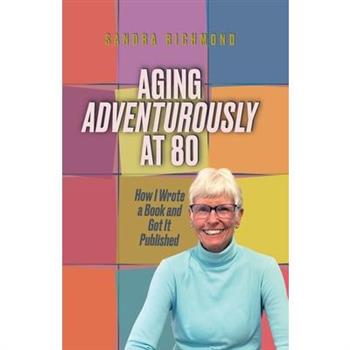 Aging Adventurously at 80 How I Wrote a Book and Got It Published