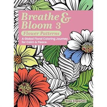 Breathe & Bloom 3 - Flower Patterns. A Global Floral Coloring Journey for Calm & Peace.
