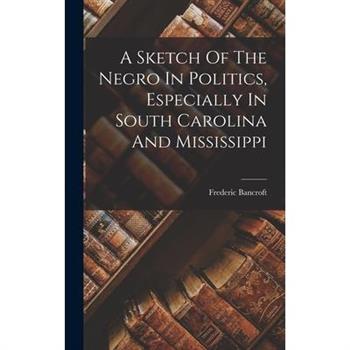 A Sketch Of The Negro In Politics, Especially In South Carolina And Mississippi