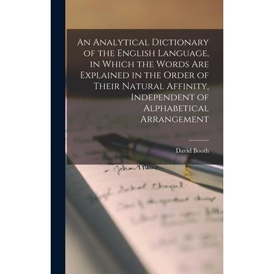 An Analytical Dictionary of the English Language, in Which the Words Are Explained in the Order of Their Natural Affinity, Independent of Alphabetical Arrangement