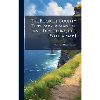 The Book of County Tipperary. A Manual and Directory, etc. [With a map.]