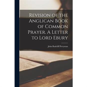 Revision of the Anglican Book of Common Prayer. A Letter to Lord Ebury