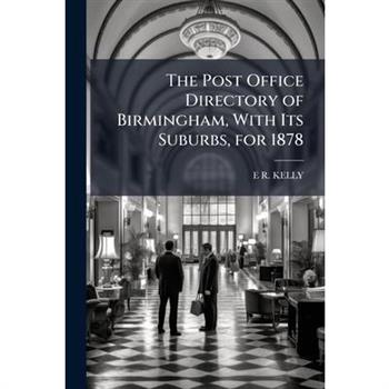 The Post Office Directory of Birmingham, With Its Suburbs, for 1878