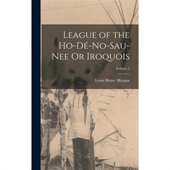 League of the Ho-D矇-No-Sau-Nee Or Iroquois; Volume 2