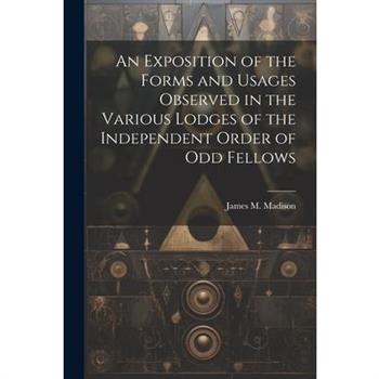 An Exposition of the Forms and Usages Observed in the Various Lodges of the Independent Order of Odd Fellows