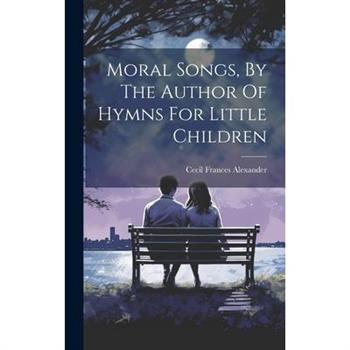 Moral Songs, By The Author Of Hymns For Little Children