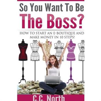So You Want To Be The Boss? How To Start And Make Money in 10 Steps