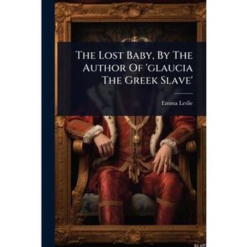 The Lost Baby, By The Author Of ’glaucia The Greek Slave’