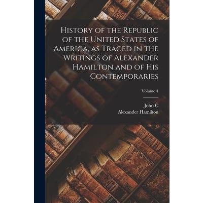 History of the Republic of the United States of America, as Traced in the Writings of Alexander Hamilton and of his Contemporaries; Volume 4