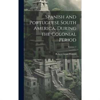 Spanish and Portuguese South America, During the Colonial Period; Volume 2