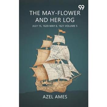 The May-Flower And Her Log July 15, 1620-May 6, 1621 Volume 5
