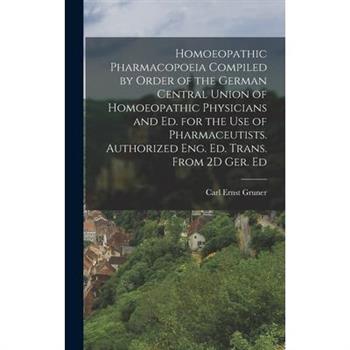 Homoeopathic Pharmacopoeia Compiled by Order of the German Central Union of Homoeopathic Physicians and Ed. for the Use of Pharmaceutists. Authorized Eng. Ed. Trans. From 2D Ger. Ed