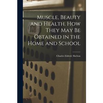 Muscle, Beauty and Health. How They May Be Obtained in the Home and School