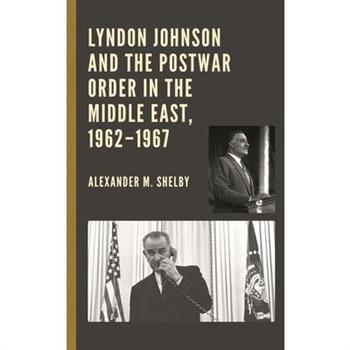 Lyndon Johnson and the Postwar Order in the Middle East, 1962-1967