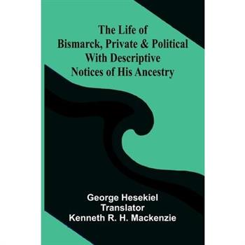 The Life of Bismarck, Private and Political; With Descriptive Notices of His Ancestry
