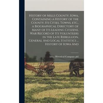 History of Mills County, Iowa, Containing a History of the County, its Cities, Towns, etc., a Biographical Directory of Many of its Leading Citizens, war Record of its Volunteers in the Late Rebelllio