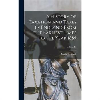 A History of Taxation and Taxes in England From the Earliest Times to the Year 1885; Volume III