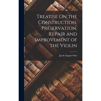 Treatise On the Construction, Preservation, Repair and Improvement of the Violin