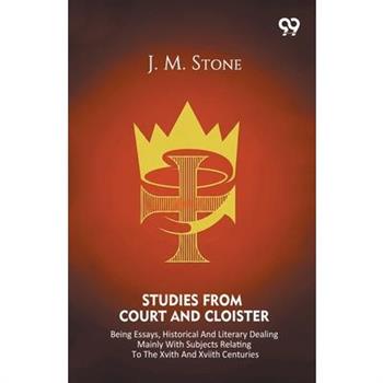 Studies From Court And Cloister Being Essays, Historical And Literary Dealing Mainly With Subjects Relating To The XVIth And XVIIth Centuries