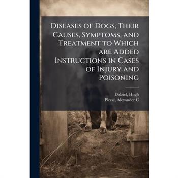 Diseases of Dogs, Their Causes, Symptoms, and Treatment to Which are Added Instructions in Cases of Injury and Poisoning