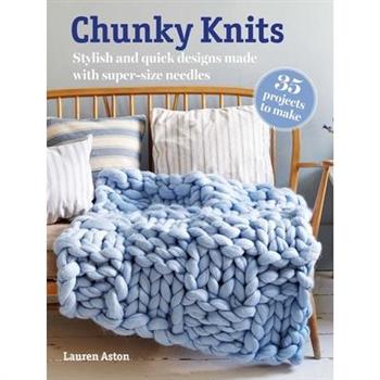 Chunky Knits: 35 Projects to Make