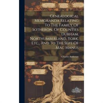 Genealogical Memoranda Relating To The Family Of Sotheron, Of Counties Durham, Northumberland, York, Etc., And To The Sept Of Mac Manus