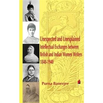 Unexpected and Unexplained Intellectual Exchanges between British and Indian Women Writers 1840-1940