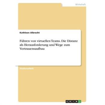F羹hren von virtuellen Teams. Die Distanz als Herausforderung und Wege zum Vertrauensaufbau