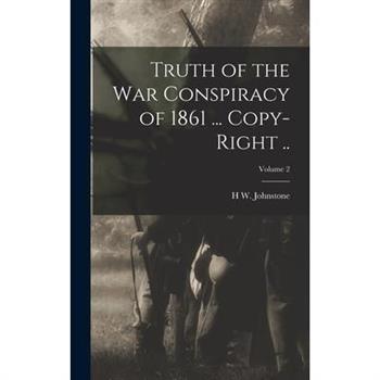 Truth of the war Conspiracy of 1861 ... Copy-right ..; Volume 2