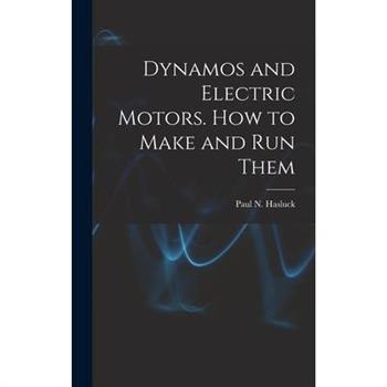 Dynamos and Electric Motors. How to Make and Run Them