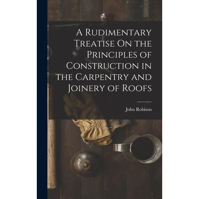 A Rudimentary Treatise On the Principles of Construction in the Carpentry and Joinery of Roofs
