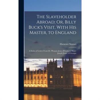 The Slaveholder Abroad; Or, Billy Buck's Visit, With His Master, to England