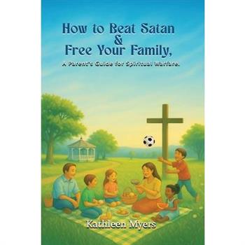 How to Beat Satan and Free Your Family
