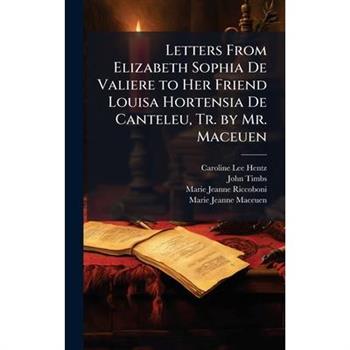 Letters From Elizabeth Sophia De Valiere to Her Friend Louisa Hortensia De Canteleu, Tr. by Mr. Maceuen