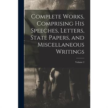 Complete Works, Comprising his Speeches, Letters, State Papers, and Miscellaneous Writings; Volume 2