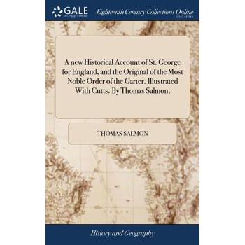 A New Historical Account of St. George for England, and the Original of the Most Noble Order of the Garter. Illustrated with Cutts. by Thomas Salmon,