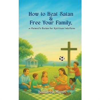 How to Beat Satan and Free Your Family