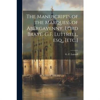 The Manuscripts of the Marquess of Abergavenny, Lord Braye, G.F. Luttrell, esq., [etc.]