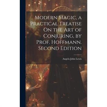 Modern Magic, a Practical Treatise On the Art of Conjuring, by Prof. Hoffmann. Second Edition; Second Edition