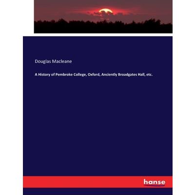 A History of Pembroke College, Oxford, Anciently Broadgates Hall, etc.